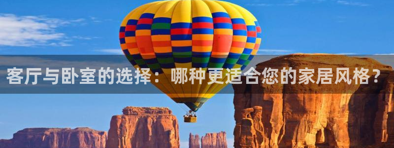 和记官方直营注册导航：客厅与卧室的选择：哪种更适合您的家居风格？