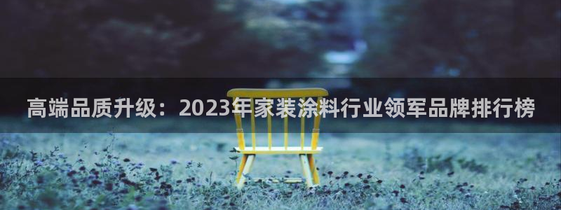 和记Ag：高端品质升级：2023年家装涂料行业领军品牌排行榜