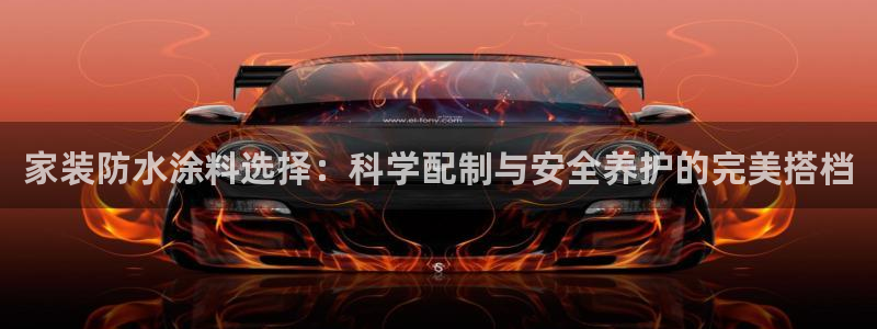 和记ag登录：家装防水涂料选择：科学配制与安全养护的完美搭档