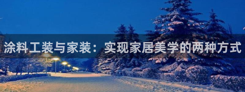 和记平台登录：涂料工装与家装：实现家居美学的两种方式