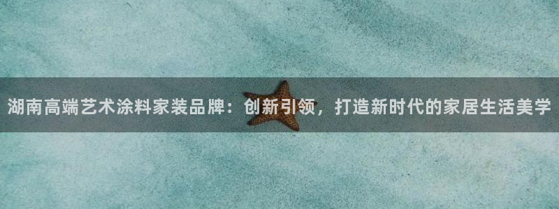 和记Ag：湖南高端艺术涂料家装品牌：创新引领，打造新时代的家