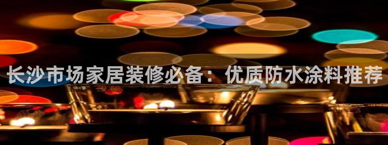 和记pc：长沙市场家居装修必备：优质防水涂料推荐