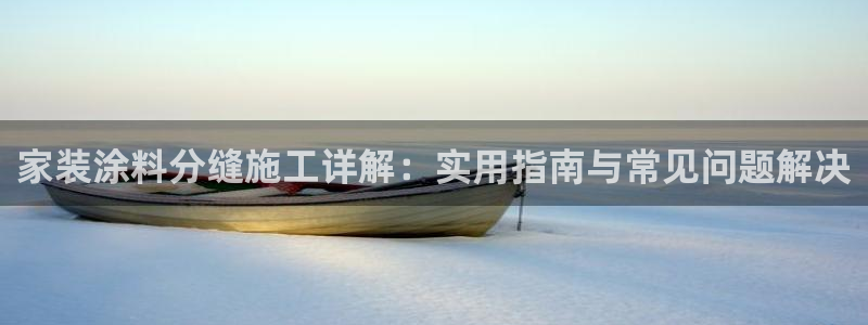 和记h8：家装涂料分缝施工详解：实用指南与常见问题解决