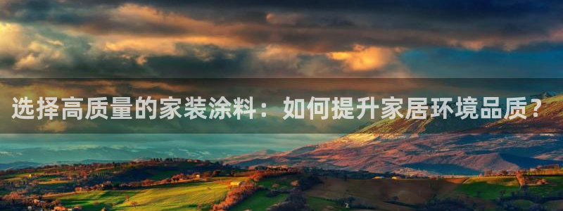和记官方：选择高质量的家装涂料：如何提升家居环境品质？