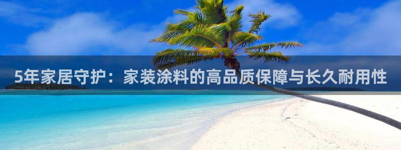 和记ag网址：5年家居守护：家装涂料的高品质保障与长久耐用性