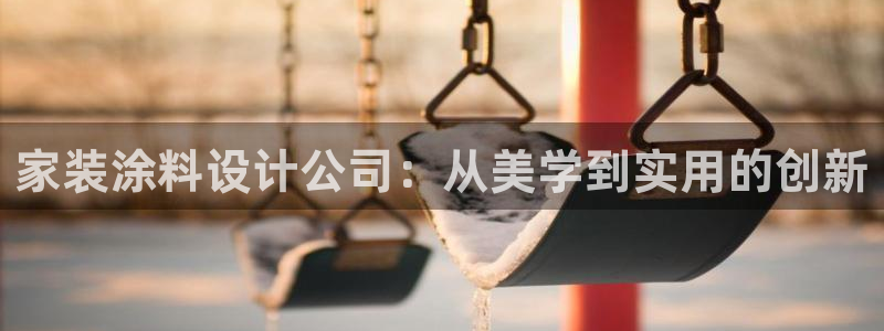 和记ag旗舰厅app：家装涂料设计公司：从美学到实用的创新