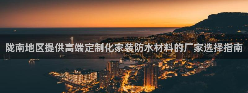 和记hj：陇南地区提供高端定制化家装防水材料的厂家选择指南