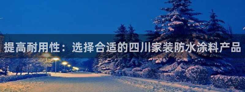 和记ag：提高耐用性：选择合适的四川家装防水涂料产品