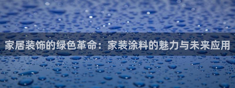 和记广告女主角：家居装饰的绿色革命：家装涂料的魅力与未来应用