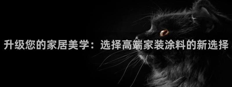 和记ag登录：升级您的家居美学：选择高端家装涂料的新选择