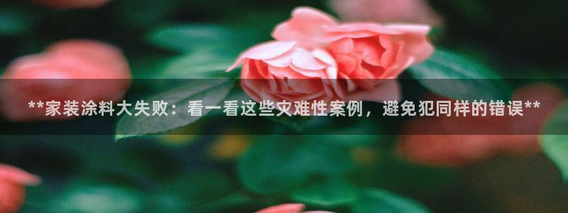 和记官网登录：**家装涂料大失败：看一看这些灾难性案例，避免