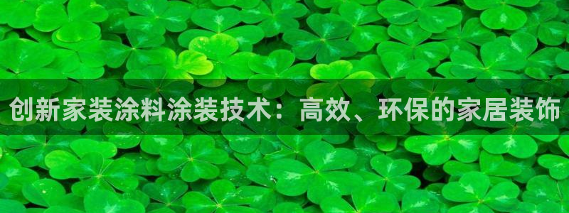 和记国际开户：创新家装涂料涂装技术：高效、环保的家居装饰