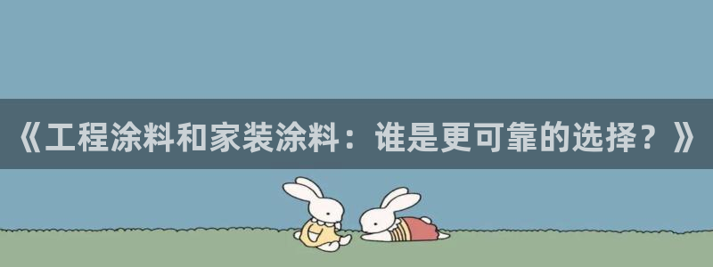 和记ag旗舰：《工程涂料和家装涂料：谁是更可靠的选择？》