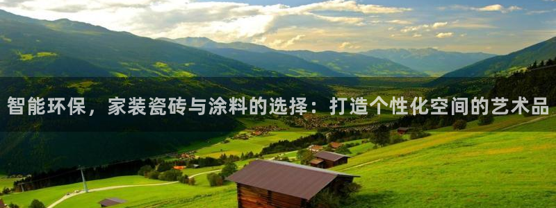 和记官网登录：智能环保，家装瓷砖与涂料的选择：打造个性化空间的艺术品