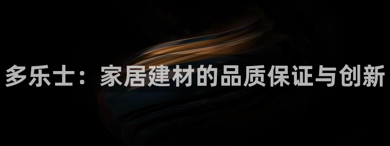 和记国际官网官网：多乐士：家居建材的品质保证与创新