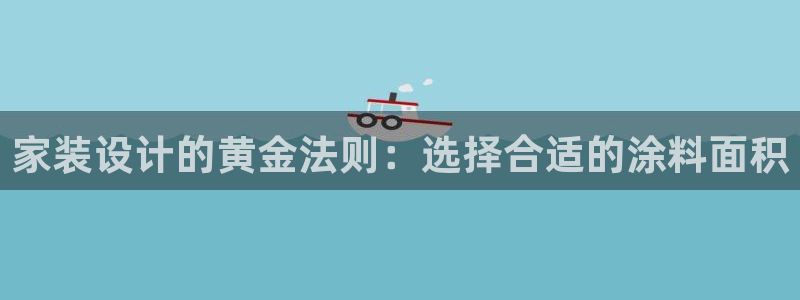 和记 中国官网：家装设计的黄金法则：选择合适的涂料面积