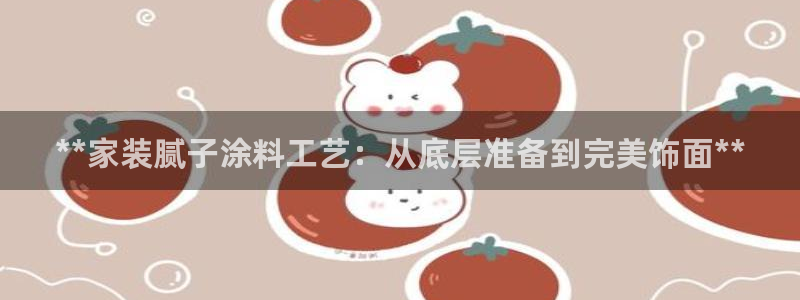 和记h188：**家装腻子涂料工艺：从底层准备到完美饰面**
