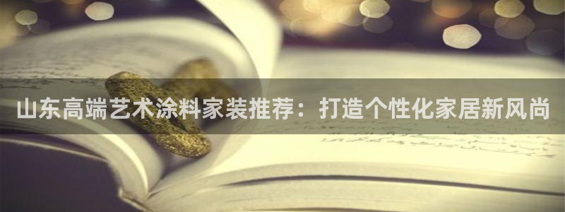 和记2017app：山东高端艺术涂料家装推荐：打造个性化家居