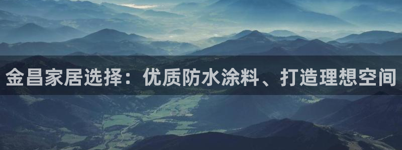 和记平台登陆：金昌家居选择：优质防水涂料、打造理想空间
